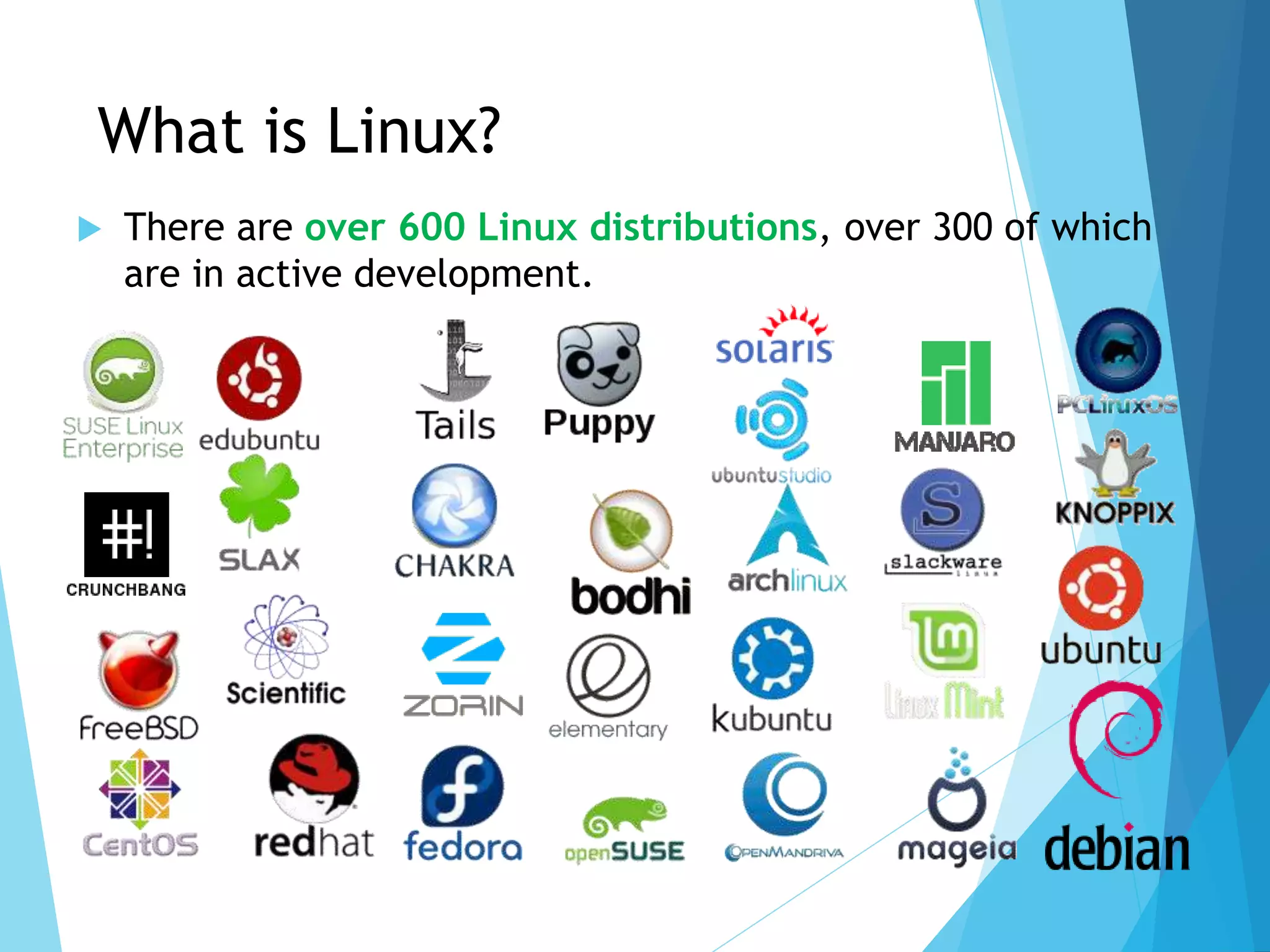 What is Linux?
 There are over 600 Linux distributions, over 300 of which
are in active development.
 