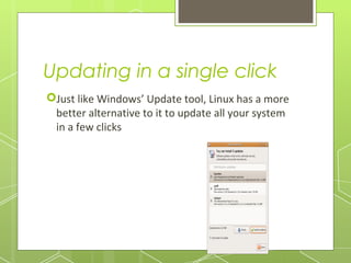 Updating in a single click
Just like Windows’ Update tool, Linux has a more
better alternative to it to update all your system
in a few clicks

 