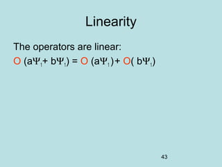 43
Linearity
The operators are linear:
O (aΨ1+ bΨ1) = O (aΨ1 )+ O( bΨ1)
 
