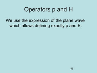 53
Operators p and H
We use the expression of the plane wave
which allows defining exactly p and E.
 