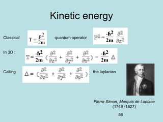 56
Kinetic energy
Classical quantum operator
In 3D :
Calling the laplacian
Pierre Simon, Marquis de Laplace
(1749 -1827)
 