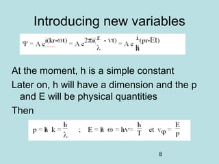8
Introducing new variables
At the moment, h is a simple constant
Later on, h will have a dimension and the p
and E will be physical quantities
Then
 