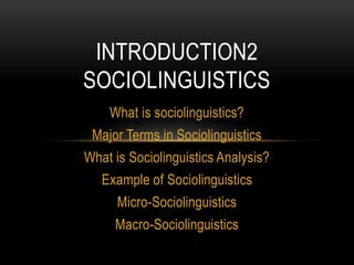 What is sociolinguistics?
Major Terms in Sociolinguistics
What is Sociolinguistics Analysis?
Example of Sociolinguistics
Micro-Sociolinguistics
Macro-Sociolinguistics
INTRODUCTION2
SOCIOLINGUISTICS
 