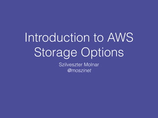 Introduction to AWS 
Storage Options
Szilveszter Molnar 
@moszinet
 
