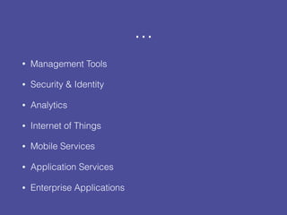 ...
• Management Tools
• Security & Identity
• Analytics
• Internet of Things
• Mobile Services
• Application Services
• Enterprise Applications
 