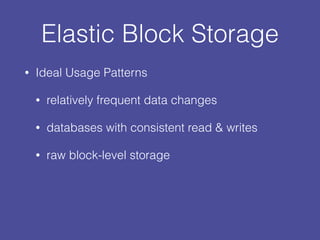 Elastic Block Storage
• Ideal Usage Patterns
• relatively frequent data changes
• databases with consistent read & writes
• raw block-level storage
 