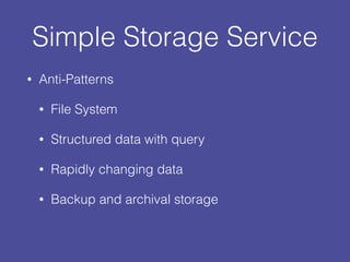 Simple Storage Service
• Anti-Patterns
• File System
• Structured data with query
• Rapidly changing data
• Backup and archival storage
 