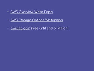 • AWS Overview White Paper
• AWS Storage Options Whitepaper
• qwiklab.com (free until end of March)
 