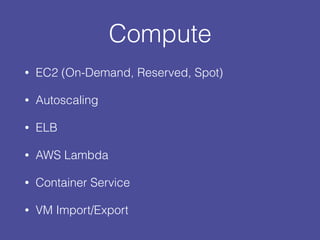 Compute
• EC2 (On-Demand, Reserved, Spot)
• Autoscaling
• ELB
• AWS Lambda
• Container Service
• VM Import/Export
 
