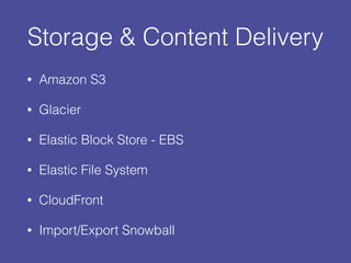 Storage & Content Delivery
• Amazon S3
• Glacier
• Elastic Block Store - EBS
• Elastic File System
• CloudFront
• Import/Export Snowball
 