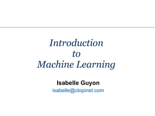 Introduction  to  Machine Learning  Isabelle Guyon isabelle @ clopinet .com 