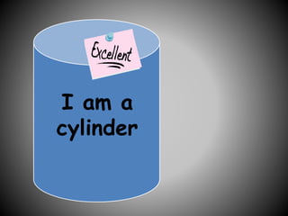 I am a
cylinder
 
