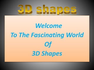 Welcome
To The Fascinating World
Of
3D Shapes
 