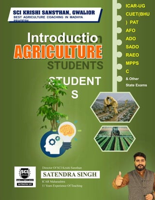 Introductio
n
STUDENT
S
ICAR-UG
CUET(BHU
) PAT
AFO
ADO
SADO
RAEO
MPPS
C
& Other
State Exams
BEST AGRICULTURE COACHING IN MADHYA
PRADESH
SATENDRA SINGH
Director Of SCI Krishi Sansthan
ICAR Maharashtra
11 Years Experience Of Teaching
 