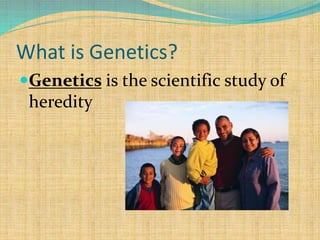 What is Genetics?
Genetics is the scientific study of
heredity
 
