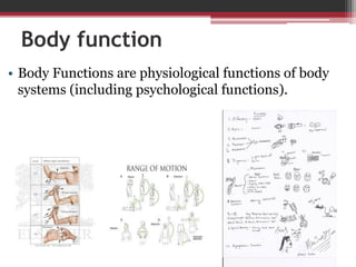 Body function
• Body Functions are physiological functions of body
systems (including psychological functions).
 
