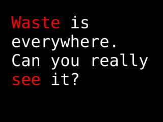 Waste  is everywhere. Can you really  see  it? 
