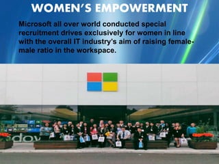 WOMEN’S EMPOWERMENT
Microsoft all over world conducted special
recruitment drives exclusively for women in line
with the overall IT industry’s aim of raising female-
male ratio in the workspace.
 