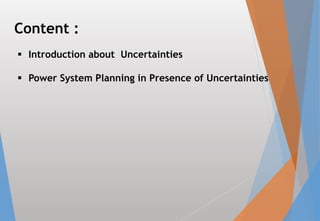  Introduction about Uncertainties
 Power System Planning in Presence of Uncertainties
Content :
 