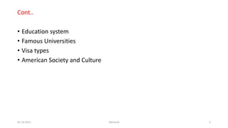 Cont..
• Education system
• Famous Universities
• Visa types
• American Society and Culture
05-10-2015 Abhishek 3
 