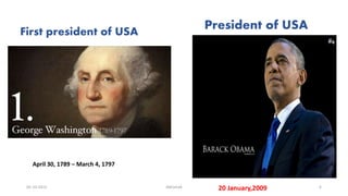 April 30, 1789 – March 4, 1797
First president of USA
President of USA
20 January,200905-10-2015 Abhishek 6
 