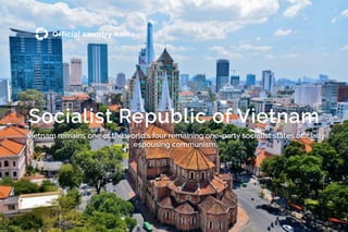 All rights reserved. Intellectual Property of Consulus Pte Ltd
Socialist Republic of Vietnam
Official country name
Vietnam remains one of the world's four remaining one-party socialist states o?cially
espousing communism.
 