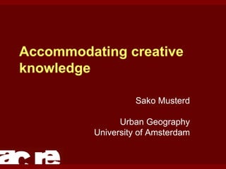 Accommodating creative knowledge   Sako Musterd Urban Geography University of Amsterdam 