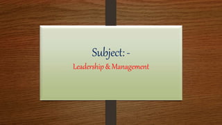 Subject:-
Leadership& Management
 