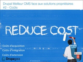 Drupal Meilleur CMS face aux solutions propriétaires
#2 - Coûts

Coûts	
  d’acquisition
Coûts	
  d’Intégration
Coûts	
  d’extension
26

©	
  basketman23	
  -­‐	
  

 