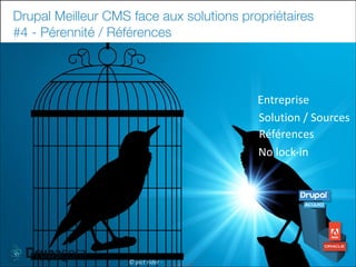 Drupal Meilleur CMS face aux solutions propriétaires
#4 - Pérennité / Références

Entreprise
Solution	
  /	
  Sources
Références
No	
  lock-­‐in

31

©	
  pict	
  rider	
  -­‐	
  

 