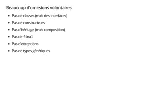 Beaucoup d'omissions volontaires
Pas de classes (mais des interfaces)
Pas de constructeurs
Pas d'héritage (mais composition)
Pas de final
Pas d'exceptions
Pas de types génériques
 