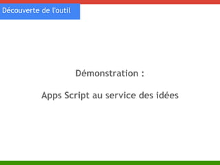 Démonstration : 
Découverte de l'outil 
Apps Script au service des idées 
 