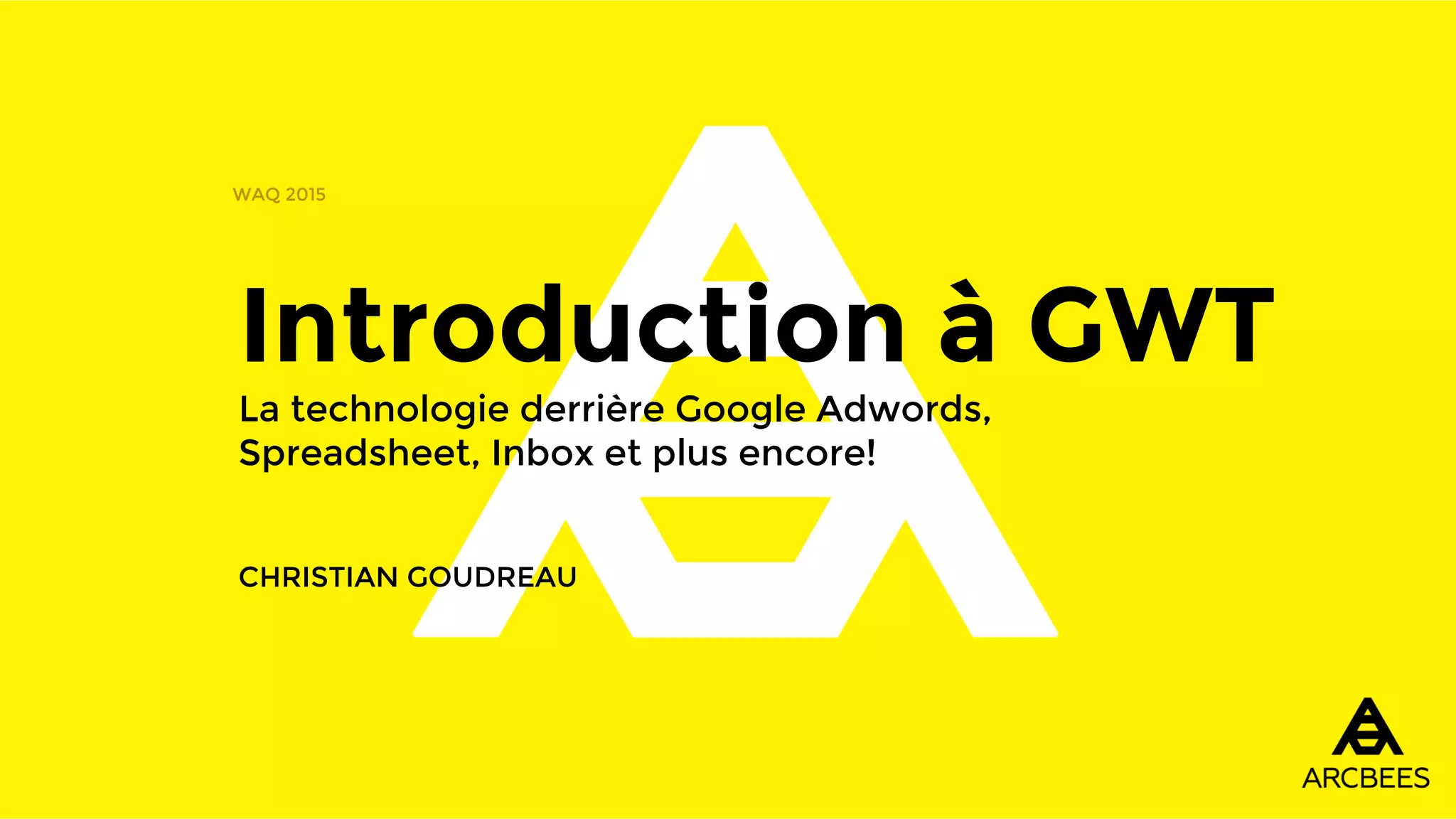 Introduction à GWT
La technologie derrière Google Adwords,
Spreadsheet, Inbox et plus encore!
CHRISTIAN GOUDREAU
WAQ 2015
 