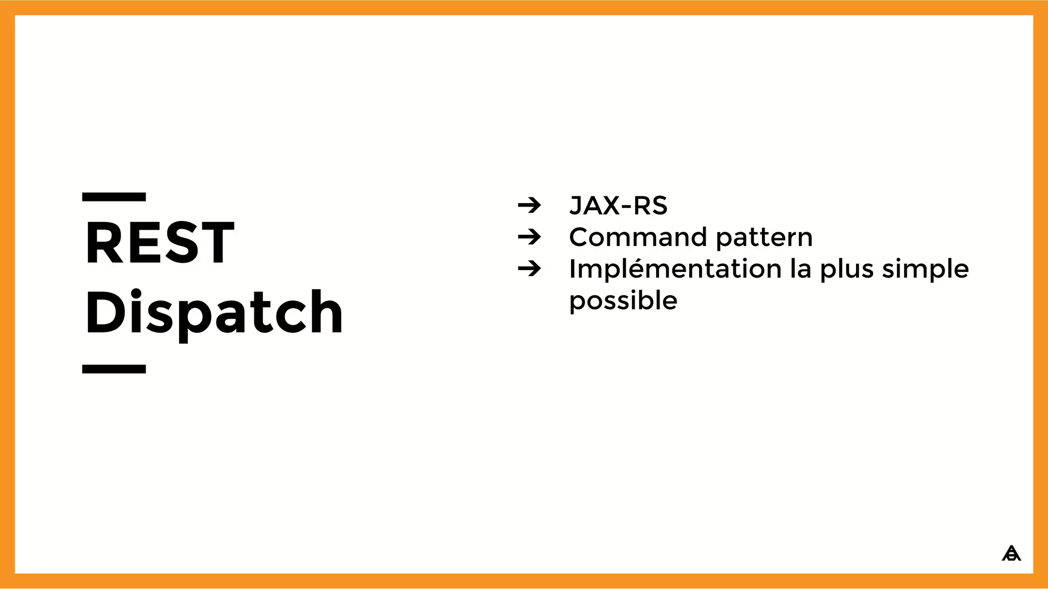 REST
Dispatch
➔ JAX-RS
➔ Command pattern
➔ Implémentation la plus simple
possible
 