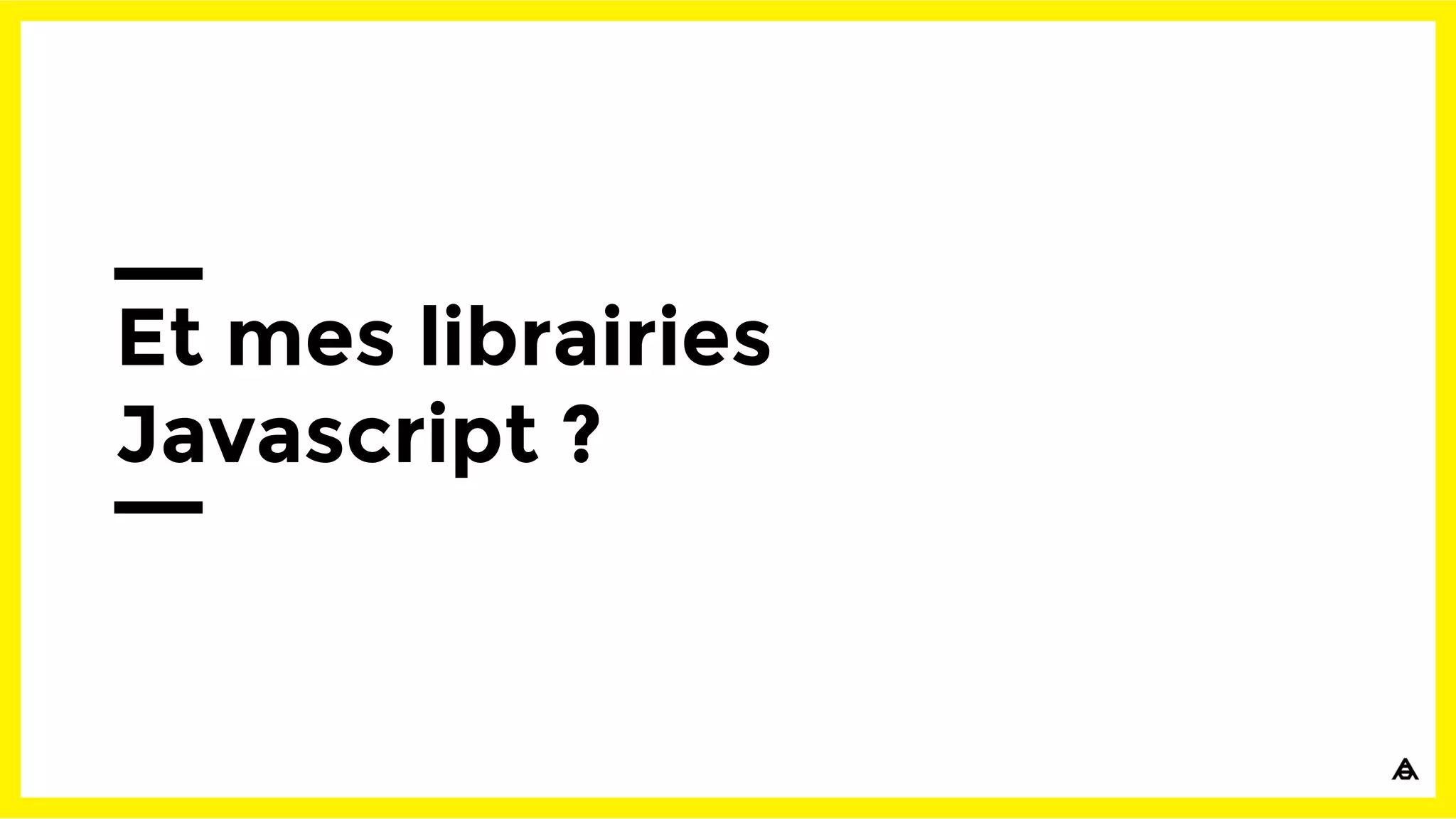 Et mes librairies
Javascript ?
 