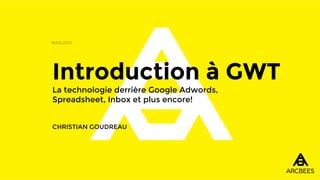Introduction à GWT
La technologie derrière Google Adwords,
Spreadsheet, Inbox et plus encore!
CHRISTIAN GOUDREAU
WAQ 2015
 