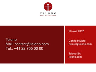 26 avril 2012


    Telono                      Carine Rivière
    Mail: contact@telono.com    riviere@telono.com
    Tél.: +41 22 755 00 00
                                Telono SA
                                telono.com



30/04/2012   slide ‹#›   v1.0   Telono SA | telono.com
 