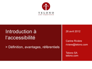 Introduction à                          26 avril 2012

    l‘accessibilité                         Carine Rivière
                                            riviere@telono.com
    > Définition, avantages, référentiels
                                            Telono SA
                                            telono.com



30/04/2012   slide ‹#›   v1.0               Telono SA | telono.com
 