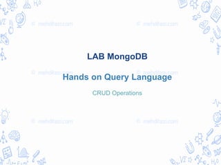 LAB MongoDB
Hands on Query Language
CRUD Operations
 