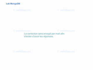 Lab MongoDB
La correction sera envoyé par mail afin
d’éviter d’avoir les réponses.
 