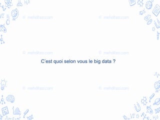 C’est quoi selon vous le big data ?
 