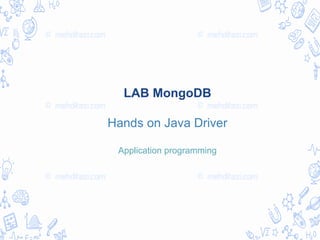 LAB MongoDB
Hands on Java Driver
Application programming
 