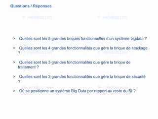 Questions / Réponses
> Quelles sont les 5 grandes briques fonctionnelles d’un système bigdata ?
> Quelles sont les 4 grandes fonctionnalités que gère la brique de stockage
?
> Quelles sont les 3 grandes fonctionnalités que gère la brique de
traitement ?
> Quelles sont les 3 grandes fonctionnalités que gère la brique de sécurité
?
> Où se positionne un système Big Data par rapport au reste du SI ?
 