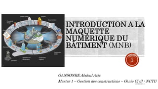 INTRODUCTION A LA
MAQUETTE
NUMÉRIQUE DU
BÂTIMENT
GANSONRE Abdoul Aziz
Master 1 – Gestion des constructions – Génie Civil - NCTU
é5/31/2014
1
 