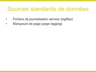 Sources standards de données Fichiers de journalisation serveur ( logfiles ) Marqueurs de page ( page tagging ) 