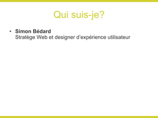 Qui suis-je? Simon Bédard Stratège Web et designer d’expérience utilisateur 