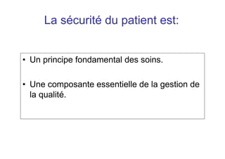 La sécurité du patient est:
• Un principe fondamental des soins.
• Une composante essentielle de la gestion de
la qualité.
 