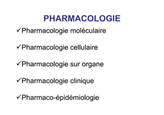PHARMACOLOGIE
Pharmacologie moléculaire
Pharmacologie cellulaire
Pharmacologie sur organe
Pharmacologie clinique
Pharmaco-épidémiologie
 
