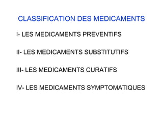 CLASSIFICATION DES MEDICAMENTS
I- LES MEDICAMENTS PREVENTIFS
II- LES MEDICAMENTS SUBSTITUTIFS
III- LES MEDICAMENTS CURATIFS
IV- LES MEDICAMENTS SYMPTOMATIQUES
 