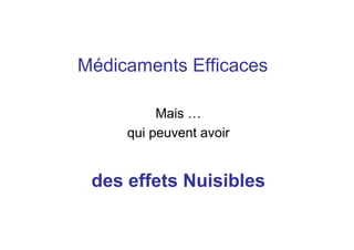 Médicaments Efficaces
Mais …
qui peuvent avoir
des effets Nuisibles
 
